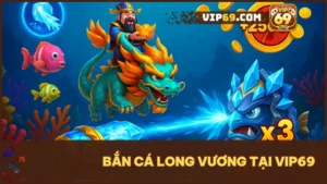 Bắn cá long vương – sự kết hợp hoàn hảo giữa giải trí và cơ hội đổi đời tại VIP69.