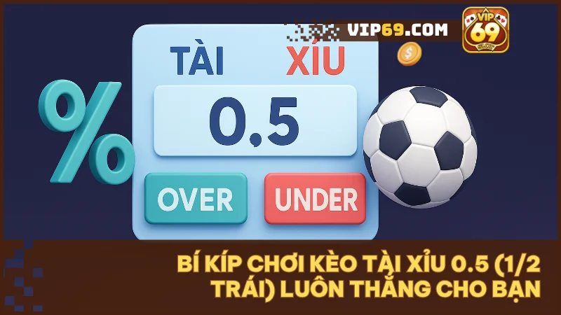 Kèo tài xỉu 0.5 (1/2 trái) là gì? Hướng dẫn soi kèo tại Vip69